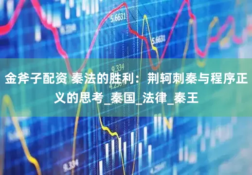 金斧子配资 秦法的胜利：荆轲刺秦与程序正义的思考_秦国_法律_秦王