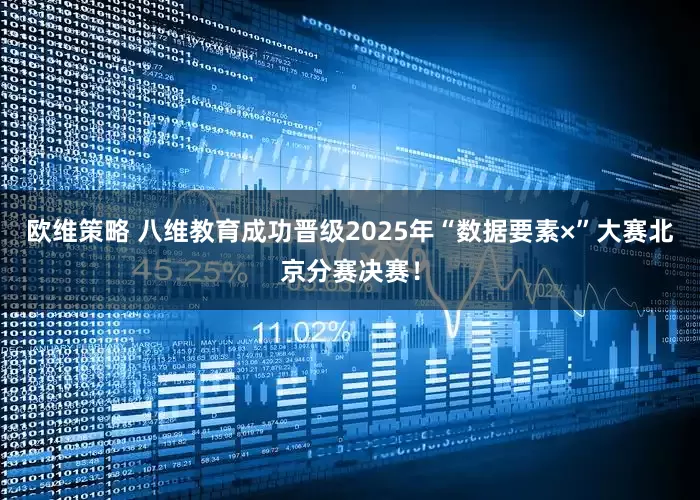欧维策略 八维教育成功晋级2025年“数据要素×”大赛北京分赛决赛！