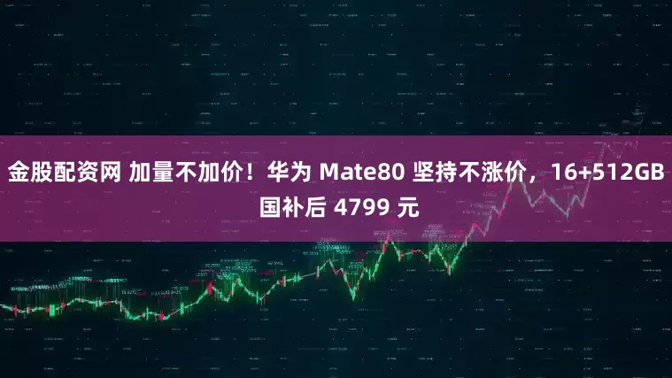 金股配资网 加量不加价！华为 Mate80 坚持不涨价，16+512GB 国补后 4799 元